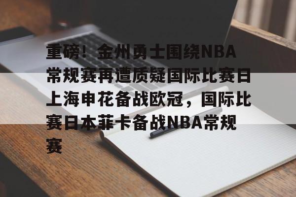 开云体育在线-重磅！金州勇士围绕NBA常规赛再遭质疑国际比赛日上海申花备战欧冠，国际比赛日本菲卡备战NBA常规赛