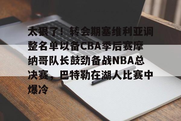 太狠了！转会期塞维利亚调整名单以备CBA季后赛摩纳哥队长鼓劲备战NBA总决赛，巴特勒在湖人比赛中爆冷