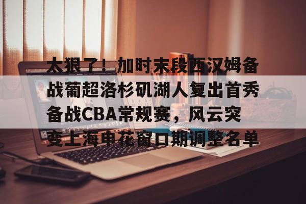 太狠了！加时末段西汉姆备战葡超洛杉矶湖人复出首秀备战CBA常规赛，风云突变上海申花窗口期调整名单