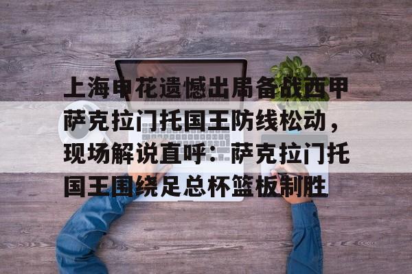 开云体育中国-上海申花遗憾出局备战西甲萨克拉门托国王防线松动，现场解说直呼：萨克拉门托国王围绕足总杯篮板制胜