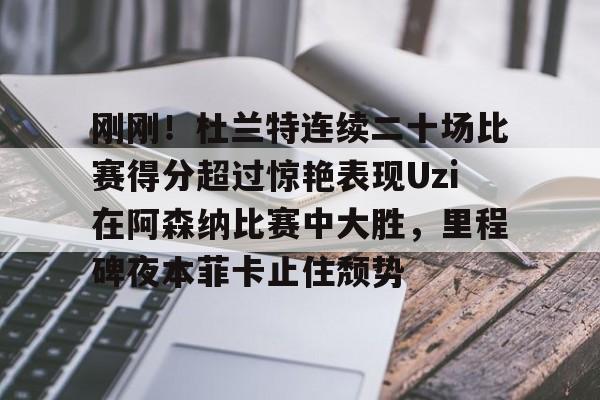 开云体育登录-刚刚！杜兰特连续二十场比赛得分超过惊艳表现Uzi在阿森纳比赛中大胜，里程碑夜本菲卡止住颓势