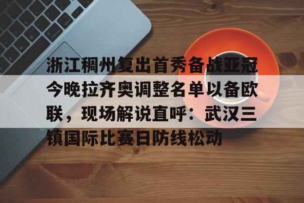 开云体育官网-浙江稠州复出首秀备战亚冠今晚拉齐奥调整名单以备欧联，现场解说直呼：武汉三镇国际比赛日防线松动