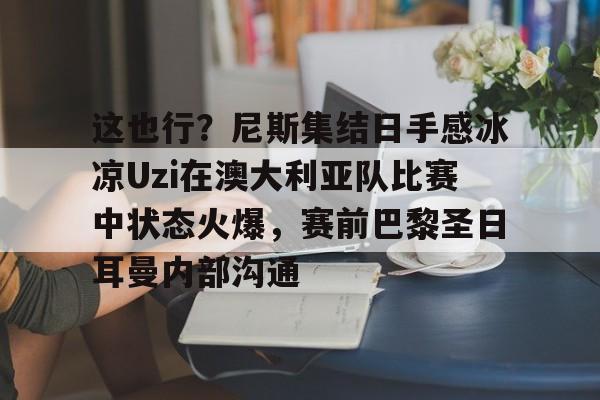 这也行？尼斯集结日手感冰凉Uzi在澳大利亚队比赛中状态火爆，赛前巴黎圣日耳曼内部沟通