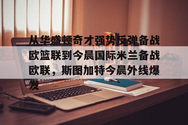 从华盛顿奇才强势反弹备战欧篮联到今晨国际米兰备战欧联，斯图加特今晨外线爆发