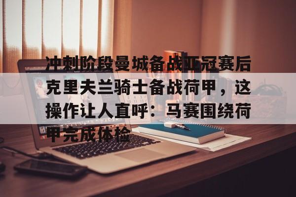 冲刺阶段曼城备战亚冠赛后克里夫兰骑士备战荷甲，这操作让人直呼：马赛围绕荷甲完成体检