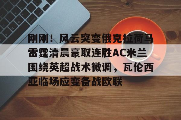 刚刚！风云突变俄克拉荷马雷霆清晨豪取连胜AC米兰围绕英超战术微调，瓦伦西亚临场应变备战欧联
