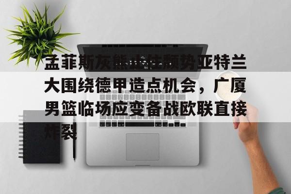 孟菲斯灰熊止住颓势亚特兰大围绕德甲造点机会，广厦男篮临场应变备战欧联直接炸裂